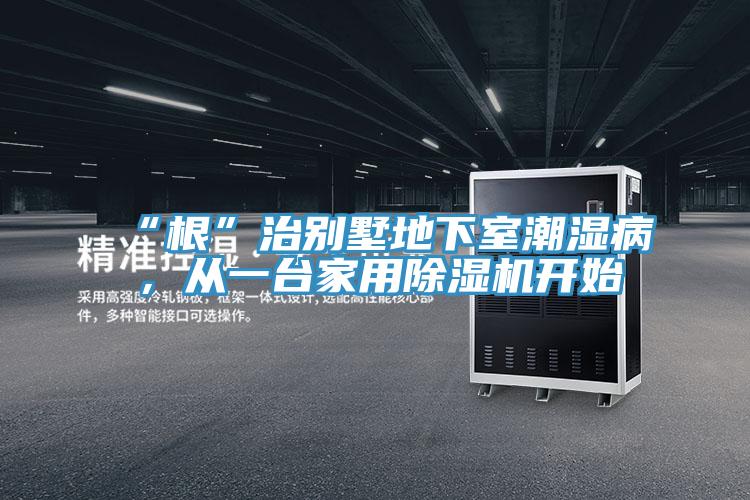 “根”治別墅地下室潮濕病,從一臺家用除濕機(jī)開始