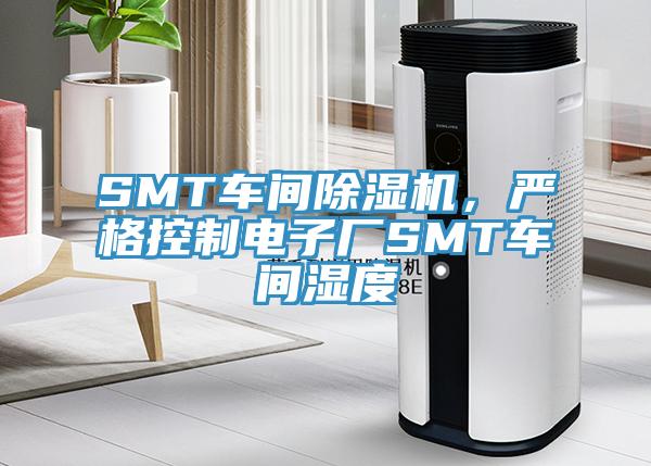 SMT車間除濕機，嚴格控制電子廠SMT車間濕度