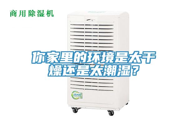 你家里的環(huán)境是太干燥還是太潮濕？