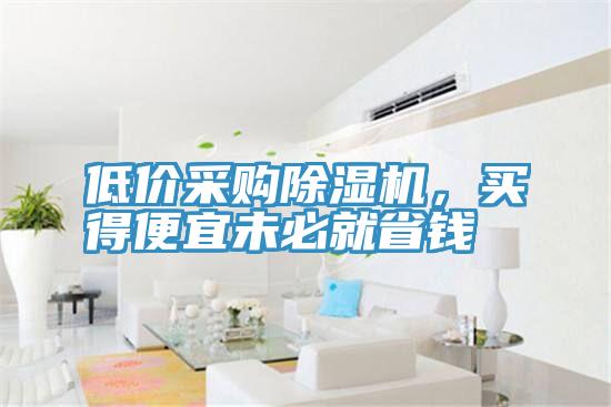 低價(jià)采購(gòu)除濕機(jī),買得便宜未必就省錢