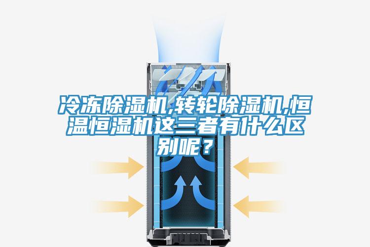 冷凍除濕機,轉輪除濕機,恒溫恒濕機這三者有什么區別呢?