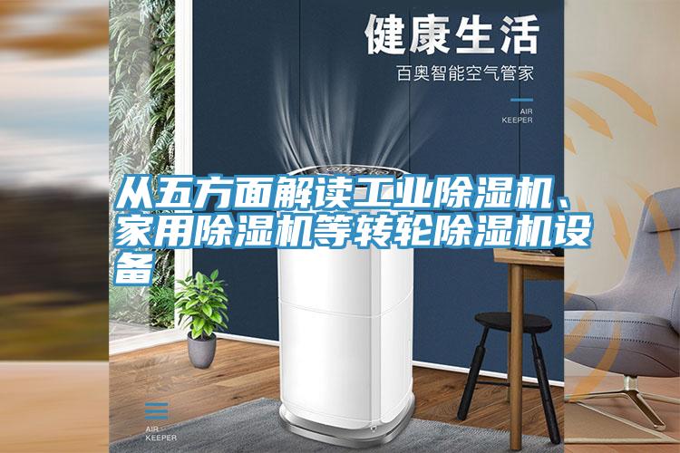 從五方面解讀工業(yè)除濕機(jī)、家用除濕機(jī)等轉(zhuǎn)輪除濕機(jī)設(shè)備