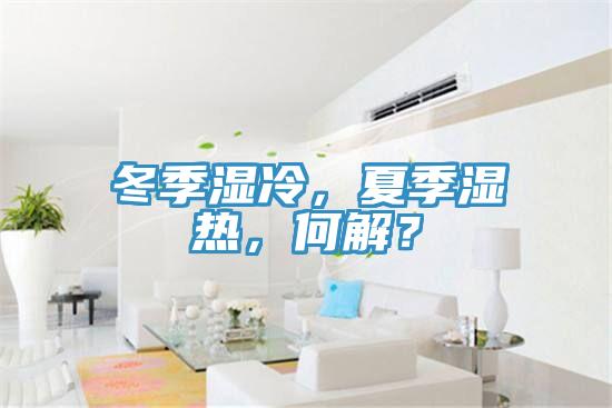 冬季濕冷，夏季濕熱，何解？