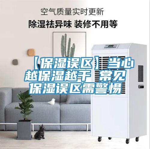 【保濕誤區】當心越保濕越干 常見保濕誤區需警惕