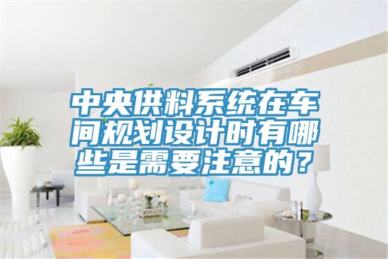 中央供料系統在車間規劃設計時有哪些是需要注意的?
