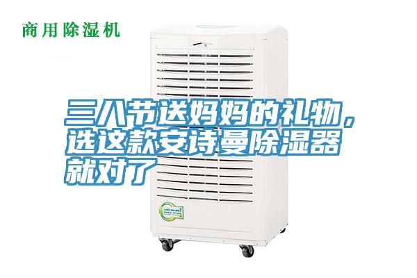 三八節(jié)送媽媽的禮物，選這款安詩(shī)曼除濕器就對(duì)了