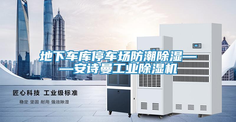 地下車(chē)庫(kù)停車(chē)場(chǎng)防潮除濕——安詩(shī)曼工業(yè)除濕機(jī)
