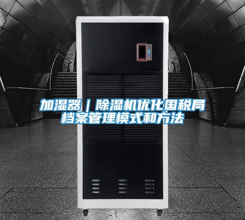 加濕器｜除濕機(jī)優(yōu)化國(guó)稅局檔案管理模式和方法