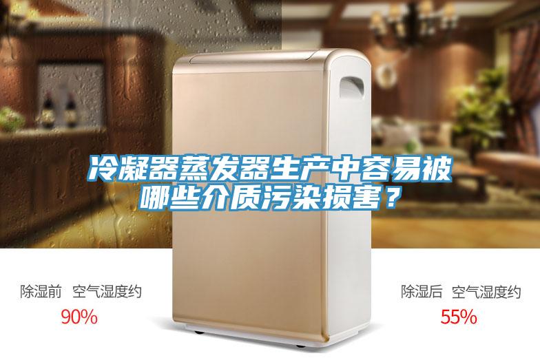冷凝器蒸發(fā)器生產(chǎn)中容易被哪些介質(zhì)污染損害？