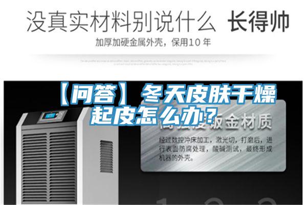 【問答】冬天皮膚干燥起皮怎么辦？