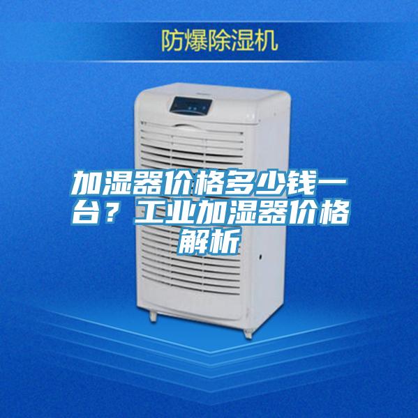 加濕器價格多少錢一臺？工業(yè)加濕器價格解析