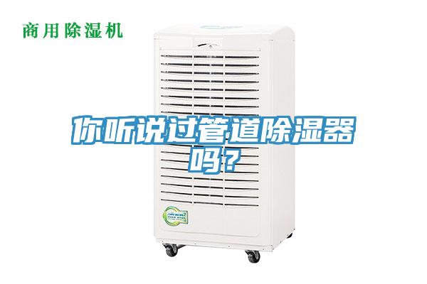 你聽說過管道除濕器嗎？