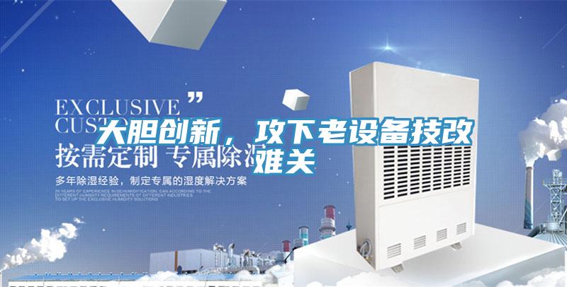 大膽創新，攻下老設備技改難關