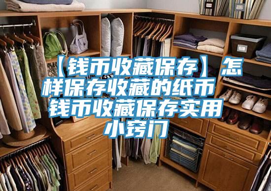 【錢幣收藏保存】怎樣保存收藏的紙幣 錢幣收藏保存實用小竅門