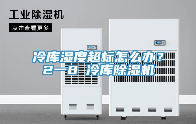 冷庫濕度超標怎么辦？2一8℃冷庫除濕機