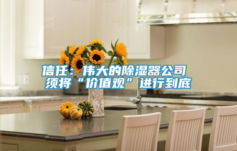 信任：偉大的除濕器公司 須將“價值觀”進行到底