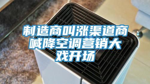 制造商叫漲渠道商喊降空調(diào)營(yíng)銷大戲開(kāi)場(chǎng)