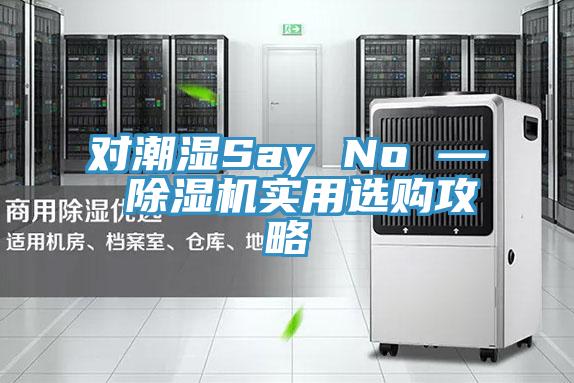對潮濕Say No — 除濕機實用選購攻略