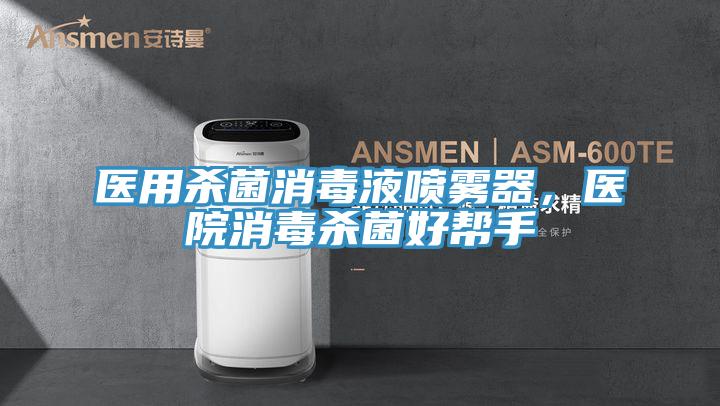 醫(yī)用殺菌消毒液噴霧器，醫(yī)院消毒殺菌好幫手