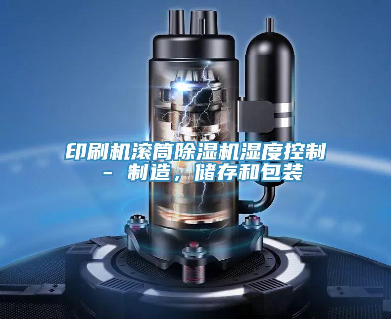 印刷機滾筒除濕機濕度控制 - 制造，儲存和包裝