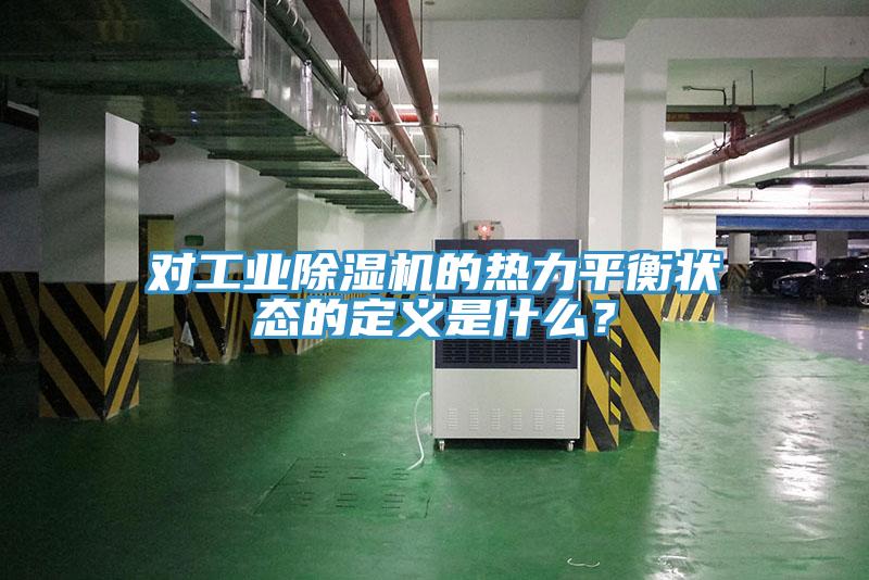 對工業除濕機的熱力平衡狀態的定義是什么？