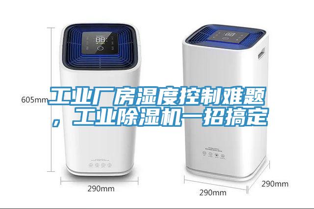 工業(yè)廠房濕度控制難題，工業(yè)除濕機(jī)一招搞定