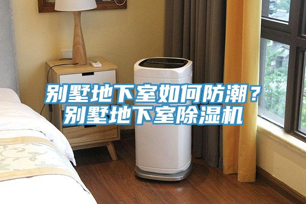 別墅地下室如何防潮?別墅地下室除濕機