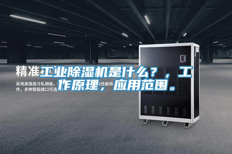 工業除濕機是什么？，工作原理，應用范圍。