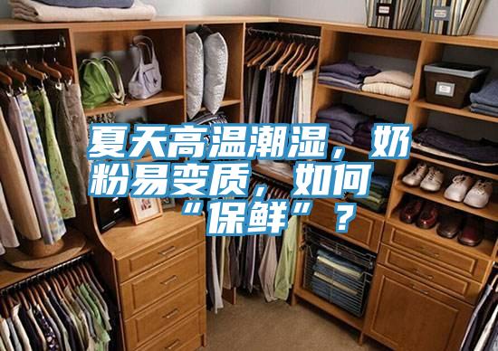 夏天高溫潮濕，奶粉易變質，如何“保鮮”？