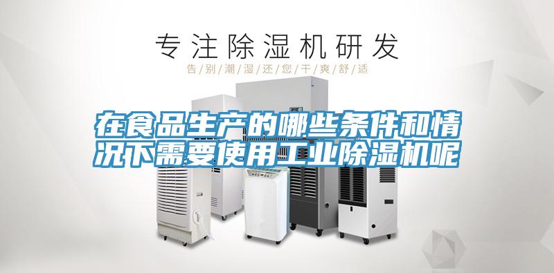 在食品生產的哪些條件和情況下需要使用工業(yè)除濕機呢