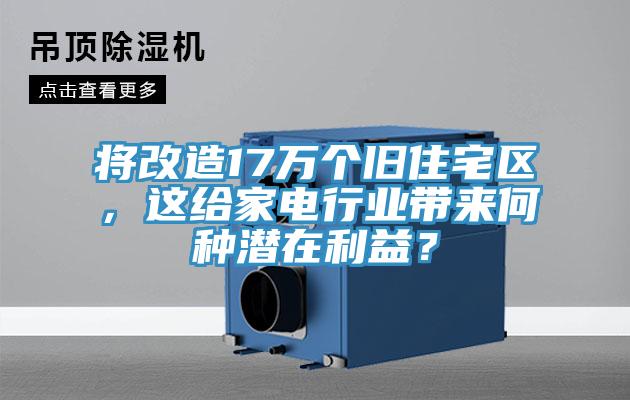 將改造17萬個舊住宅區，這給家電行業帶來何種潛在利益？