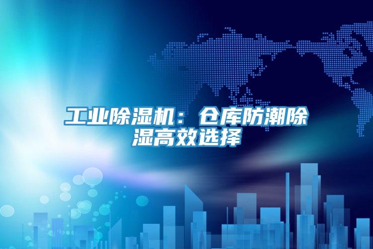 工業除濕機:倉庫防潮除濕高效選擇