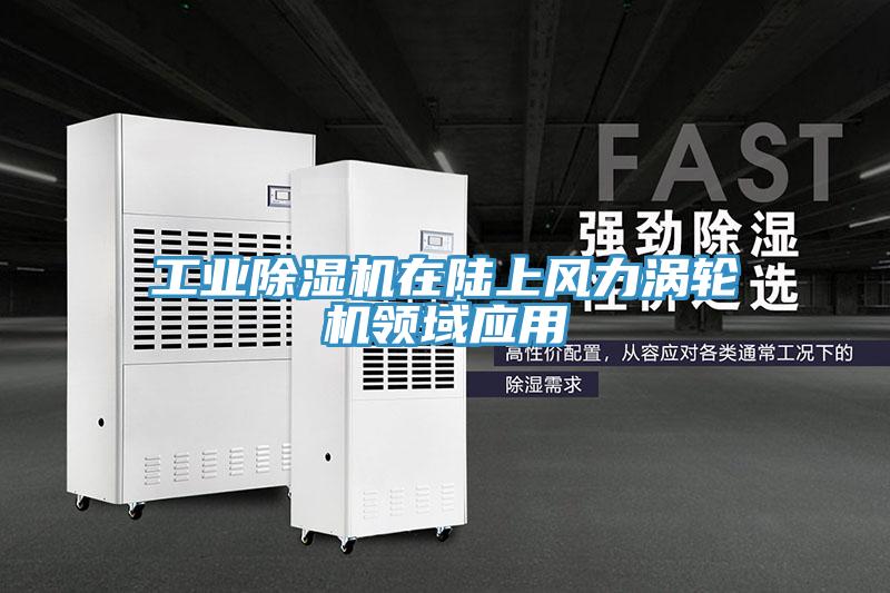 工業除濕機在陸上風力渦輪機領域應用