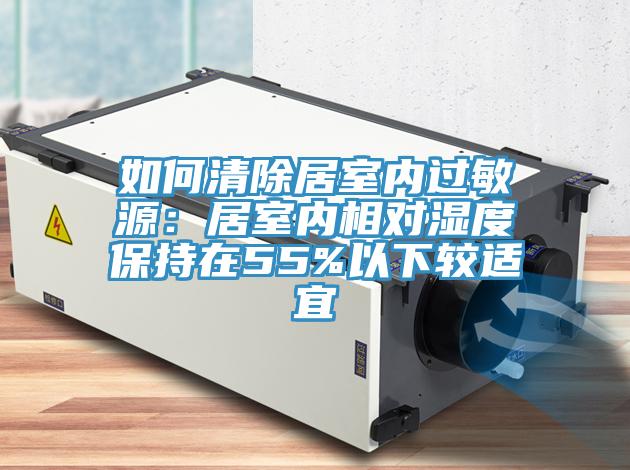 如何清除居室內過敏源：居室內相對濕度保持在55%以下較適宜