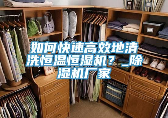 如何快速高效地清洗恒溫恒濕機？_除濕機廠家