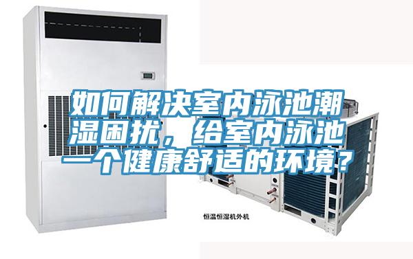 如何解決室內(nèi)泳池潮濕困擾，給室內(nèi)泳池一個(gè)健康舒適的環(huán)境？