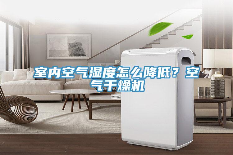 室內空氣濕度怎么降低?空氣干燥機