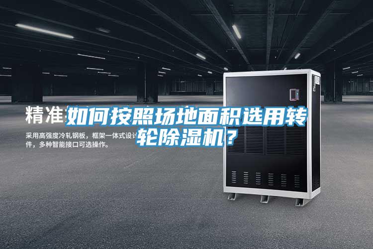 如何按照場地面積選用轉輪除濕機？