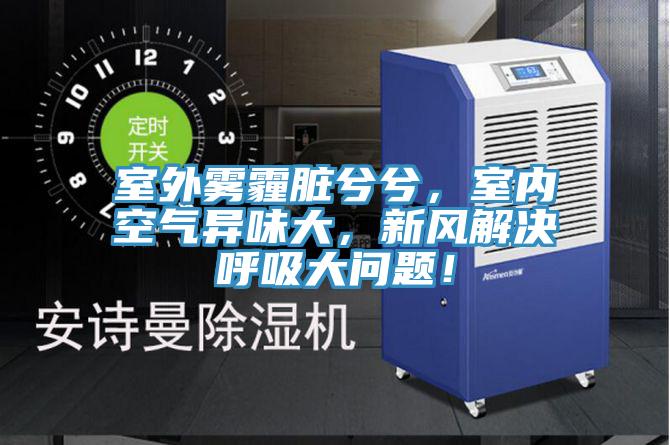 室外霧霾臟兮兮,室內空氣異味大,新風解決呼吸大問題!