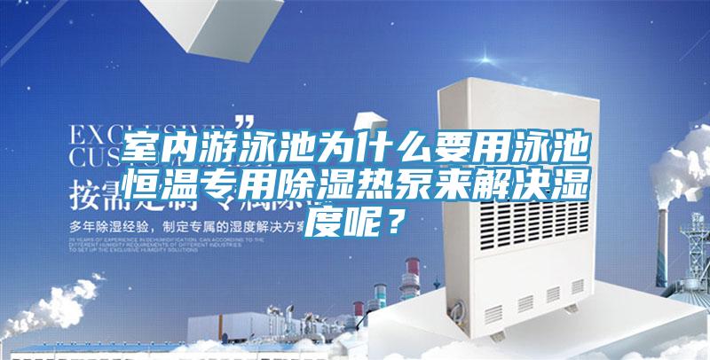 室內(nèi)游泳池為什么要用泳池恒溫專用除濕熱泵來解決濕度呢？