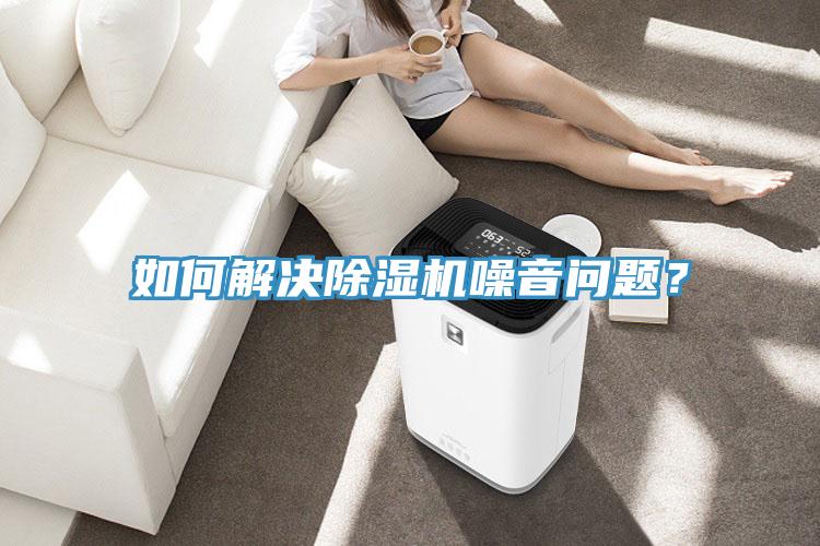 如何解決除濕機(jī)噪音問(wèn)題？