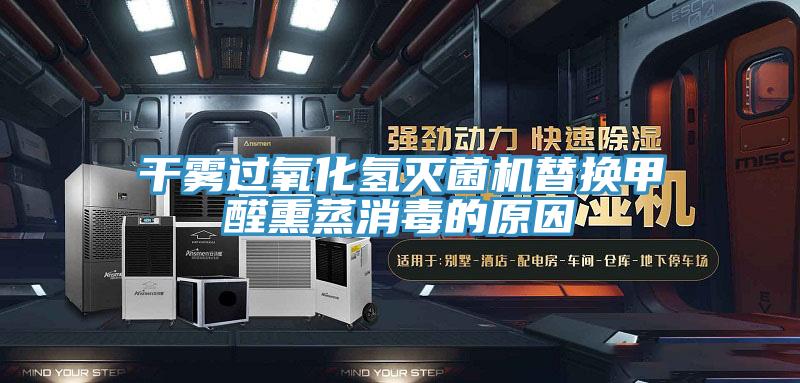 干霧過氧化氫滅菌機替換甲醛熏蒸消毒的原因