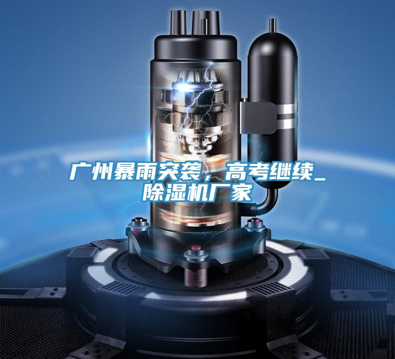 廣州暴雨突襲，高考繼續_除濕機廠家