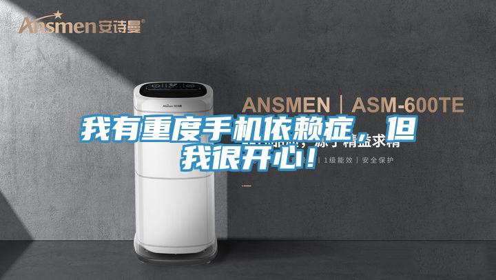 我有重度手機依賴癥，但我很開心！