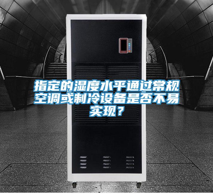 指定的濕度水平通過常規空調或制冷設備是否不易實現？