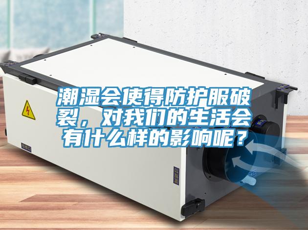 潮濕會使得防護服破裂，對我們的生活會有什么樣的影響呢？