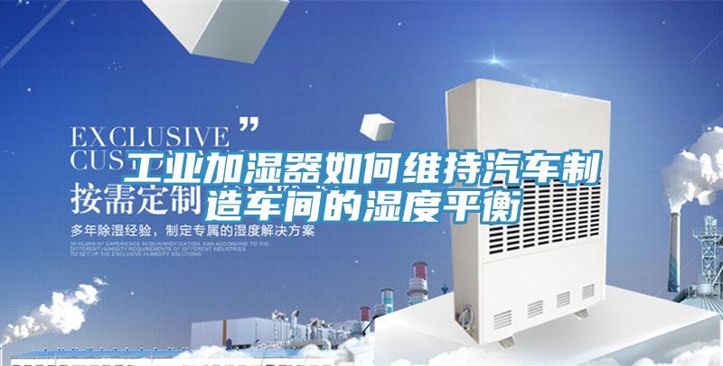 工業(yè)加濕器如何維持汽車(chē)制造車(chē)間的濕度平衡