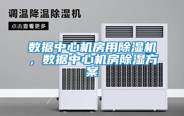 數據中心機房用除濕機，數據中心機房除濕方案