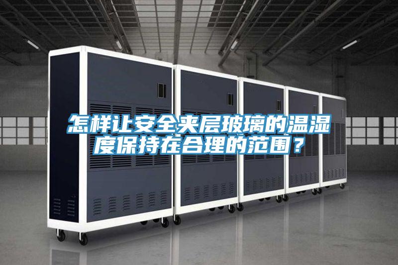 怎樣讓安全夾層玻璃的溫濕度保持在合理的范圍？