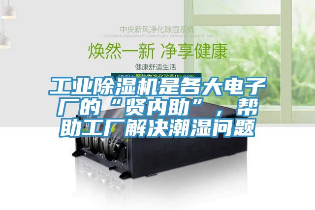 工業除濕機是各大電子廠的“賢內助”，幫助工廠解決潮濕問題